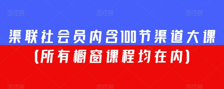渠联社会员内含100节渠道大课（所有橱窗课程均在内）-网赚项目平台
