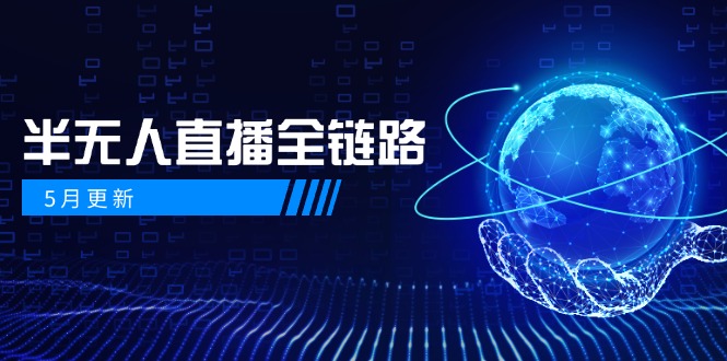5月更新-半无人直播全链路：AI数字人+千川截流实战，女装选品与防违规…-网赚项目平台