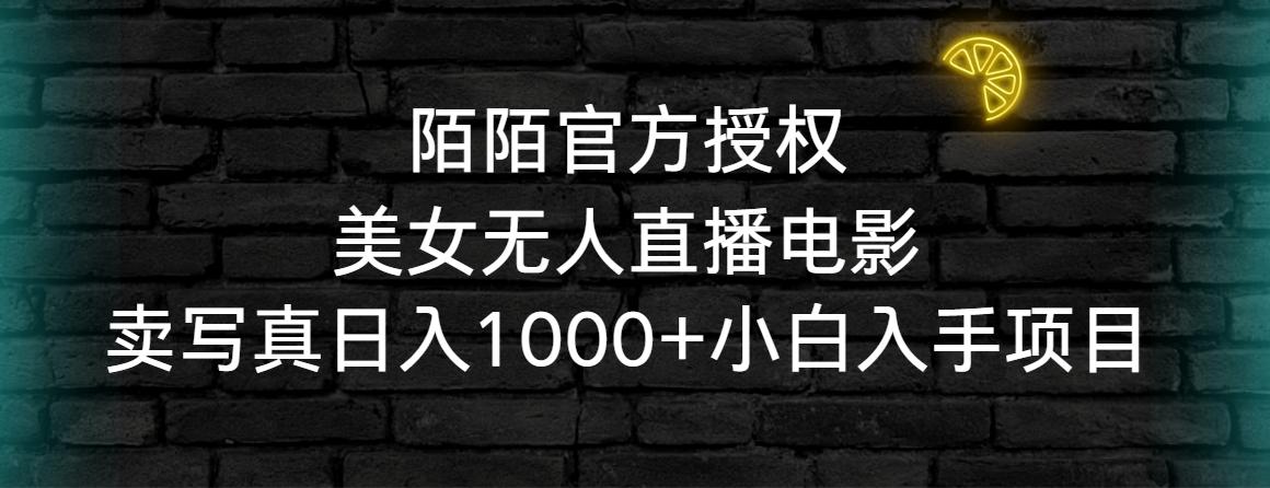 陌陌官方授权美女无人直播电影，卖写真日入1000+小白入手项目-网赚项目平台