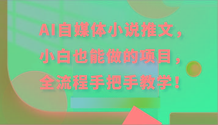 AI自媒体小说推文，小白也能做的项目，全流程手把手教学！-网赚项目平台