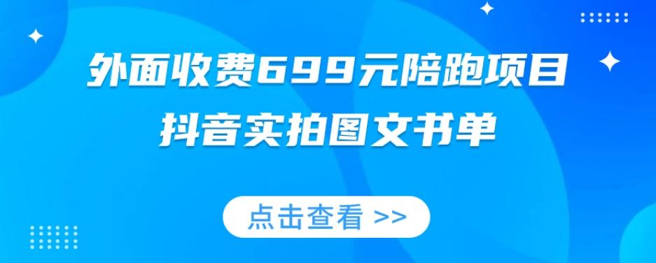 外面收费699元陪跑项目，抖音实拍图文书单，图文带货全攻略-网赚项目平台