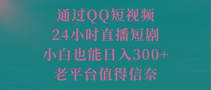 通过QQ短视频、24小时直播短剧，小白也能日入300+，老平台值得信奈-网赚项目平台