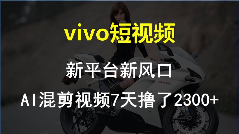 vivo短视频:新平台新风口，AI混剪视频7天撸了2300+-网赚项目平台