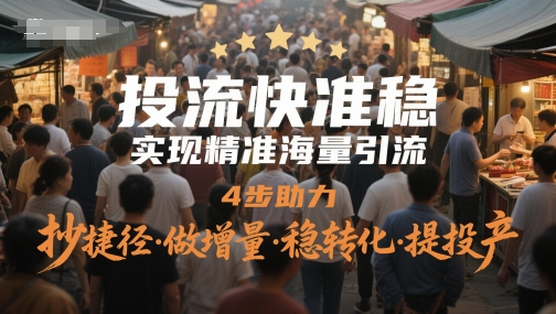 投流快准稳，实现精准海量引流，4步助力，抄捷径·做增量·稳转化·提投产-网赚项目平台