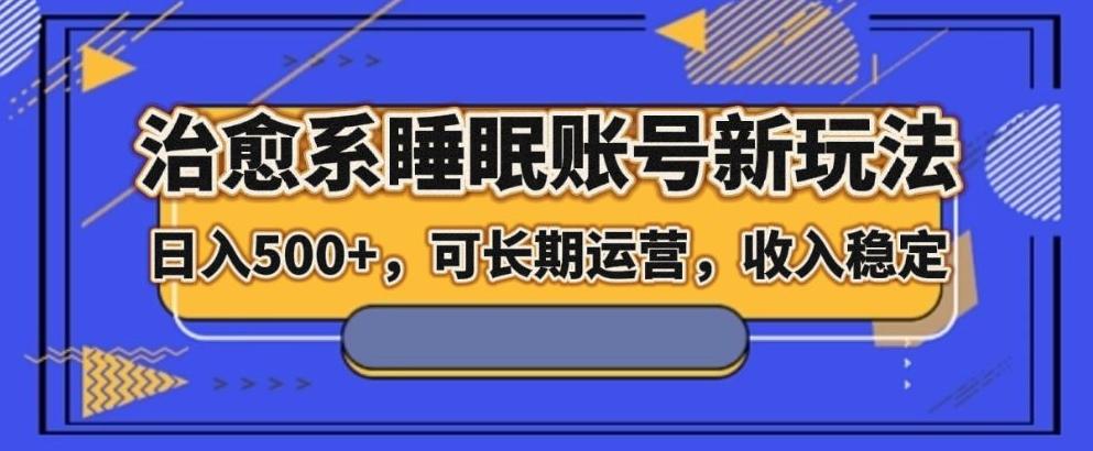 治愈系睡眠账号新玩法，日入500+长期运营，收入稳定-网赚项目平台