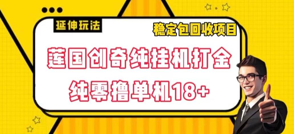 莲国创奇纯挂机打金，纯零撸单机18+，稳定包回收项目【揭秘】-网赚项目平台