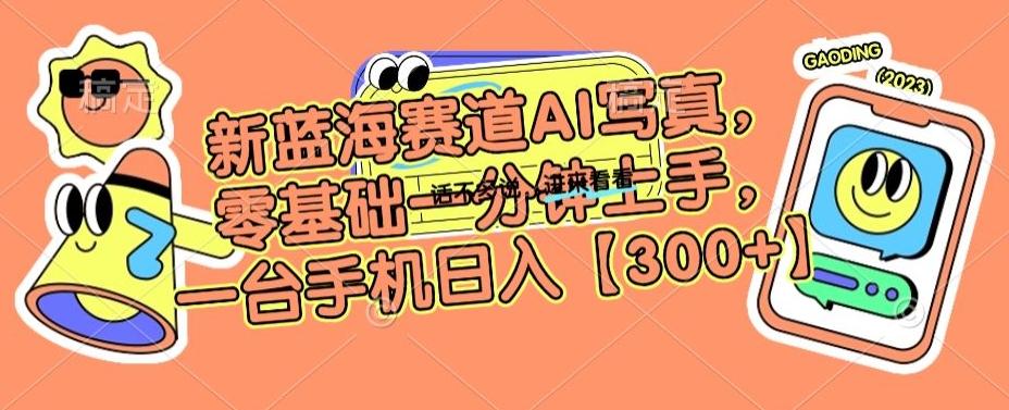 新蓝海赛道AI写真，零基础一分钟上手，一台手机日入300+【揭秘】-网赚项目平台