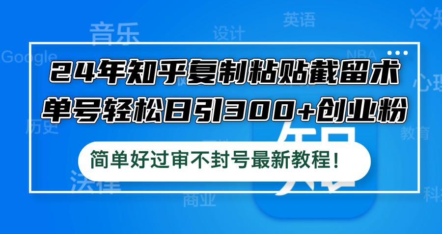24年知乎复制粘贴截留术，单号轻松日引300+创业粉，简单好过审不封号最…-网赚项目平台