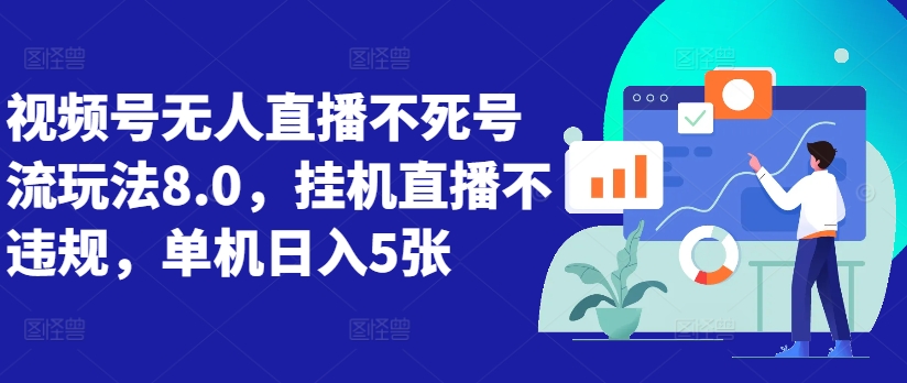 视频号无人直播不死号流玩法8.0，挂机直播不违规，单机日入5张【揭秘】-网赚项目平台