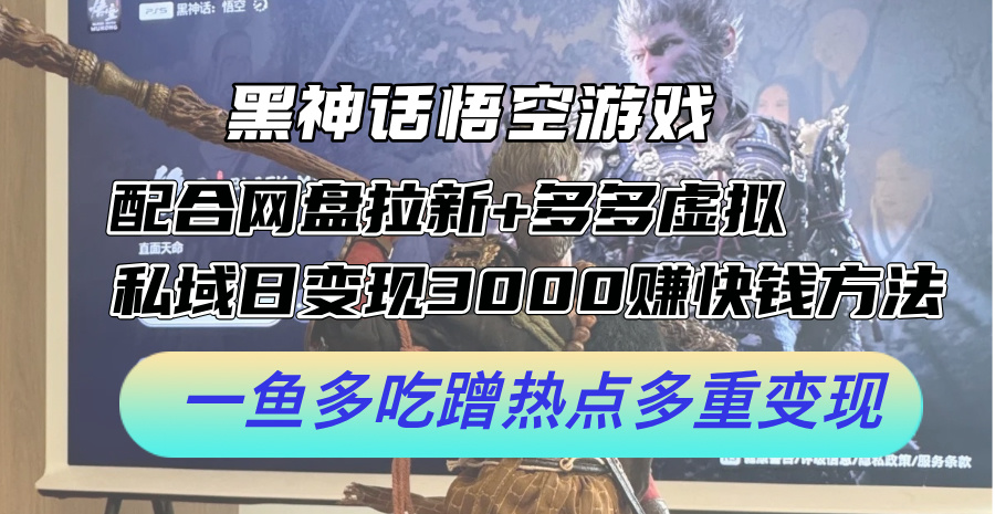 黑神话悟空游戏配合网盘拉新+多多虚拟+私域日变现3k+赚快钱方法，一鱼多吃蹭热点多重变现【揭秘】-网赚项目平台