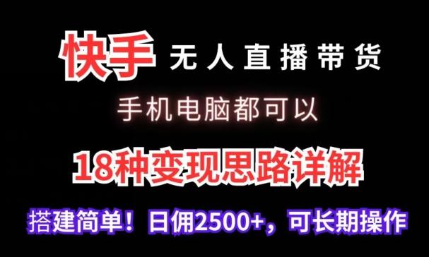 快手无人直播带货，手机电脑都可以，18种变现思路详解，搭建简单日佣2500+【揭秘】-网赚项目平台