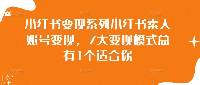 小红书变现系列小红书素人账号变现，7大变现模式总有1个适合你-网赚项目平台