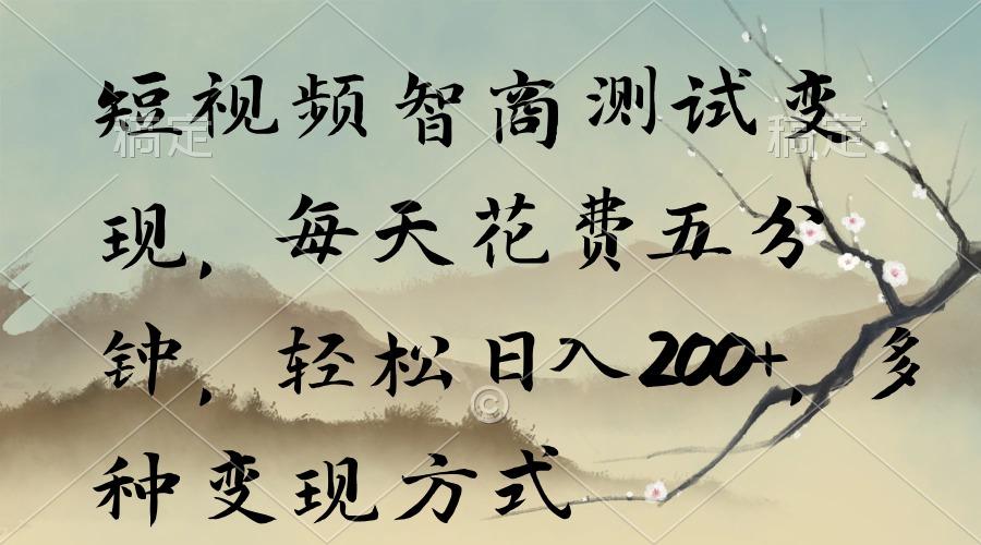 短视频智商测试变现，每天花费五分钟，轻松日入200+，多种变现方式-网赚项目平台