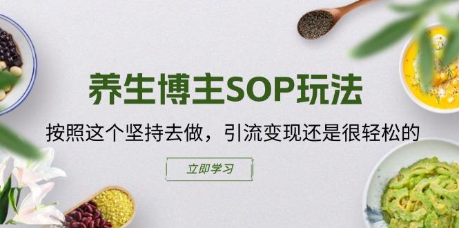 养生博主SOP玩法，按照这个坚持去做，引流变现还是很轻松的-网赚项目平台