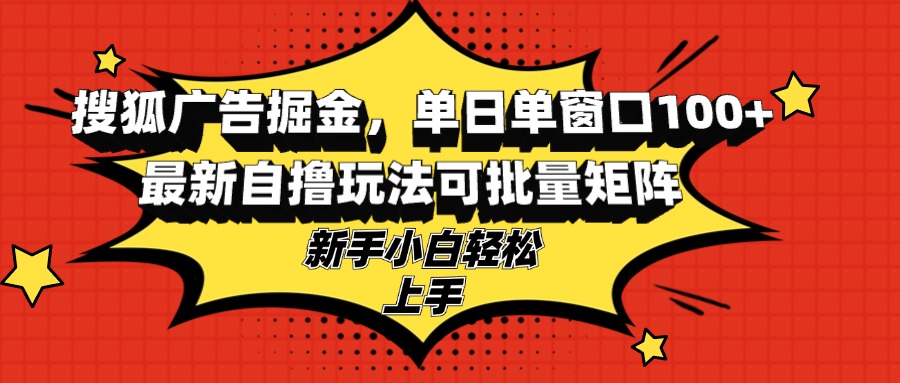 搜狐广告掘金，单日单窗口100+，最新自撸玩法可批量矩阵，适合新手小白-网赚项目平台