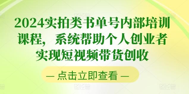 2024实拍类书单号内部培训课程，系统帮助个人创业者实现短视频带货创收-网赚项目平台