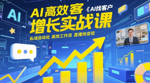 AI高效获客增长实战课，​AI找客户 私域自动化 高效工作流 直播快变现-网赚项目平台
