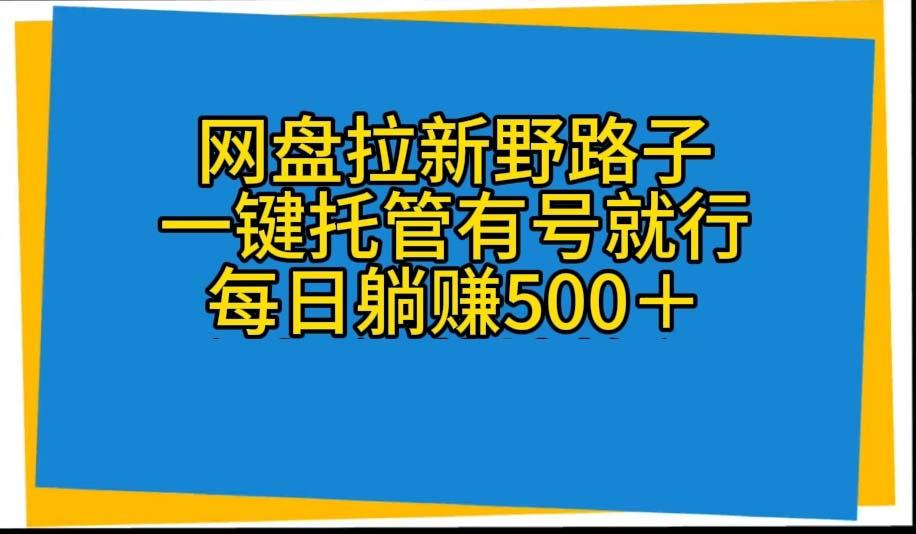 网盘拉新野路子，一键托管有号就行，全自动代发视频，每日躺赚500＋-网赚项目平台