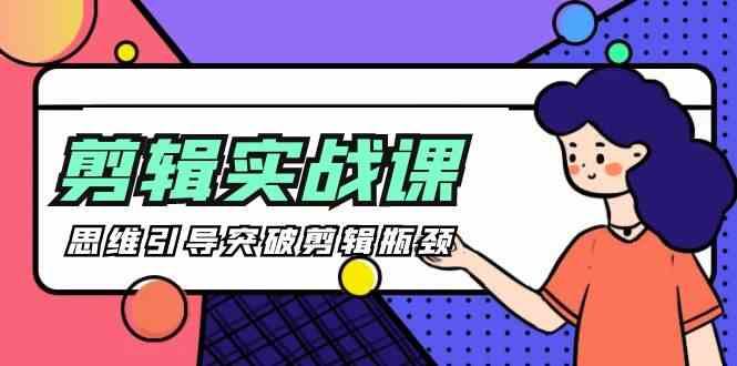 剪辑实操课-思维引导突破剪辑瓶颈(29节视频课)-网赚项目平台