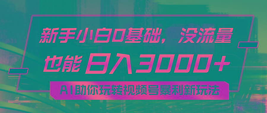 小白0基础，没流量也能日入3000+：AI助你玩转视频号暴利新玩法-网赚项目平台