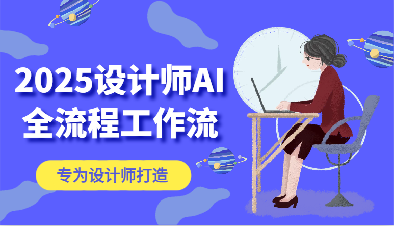 2025设计师AI全流程工作流，系统讲解ComfyUI的AI绘图，高效掌握AI设计工具-网赚项目平台
