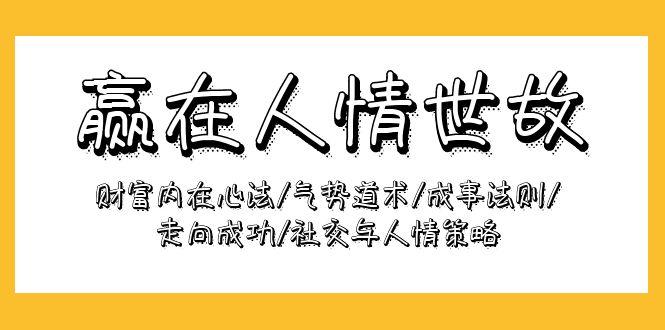 (9959期)赢在-人情世故：财富内在心法/气势道术/成事法则/走向成功/社交与人情策略-网赚项目平台