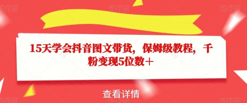 15天学会抖音图文带货，保姆级教程，千粉变现5位数＋-网赚项目平台