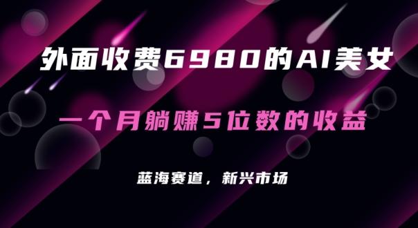 外面收费6980的AI美女项目！每月躺赚5位数收益(教程+素材+工具)【揭秘】-网赚项目平台