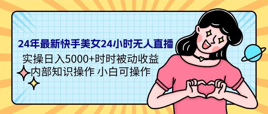 (9481期)24年最新快手美女24小时无人直播 实操日入5000+时时被动收益 内部知识操…-网赚项目平台