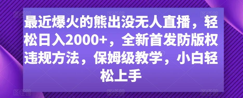 最近爆火的熊出没无人直播，轻松日入2000+，全新首发防版权违规方法【揭秘】-网赚项目平台
