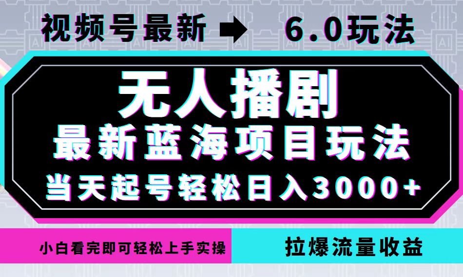 视频号最新6.0玩法，无人播剧，轻松日入3000+，最新蓝海项目，拉爆流量…-网赚项目平台