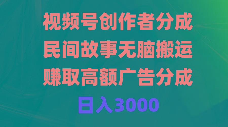 (9390期)视频号创作者分成，民间故事无脑搬运，赚取高额广告分成，日入3000-网赚项目平台