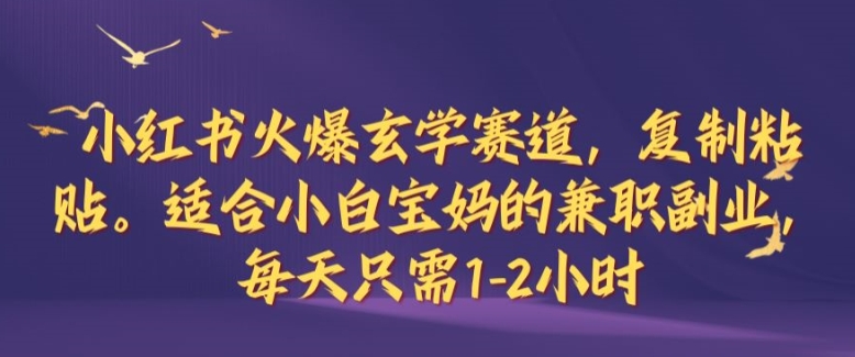 小红书火爆玄学赛道，复制粘贴，适合小白宝妈的兼职副业，每天只需1-2小时【揭秘】-网赚项目平台
