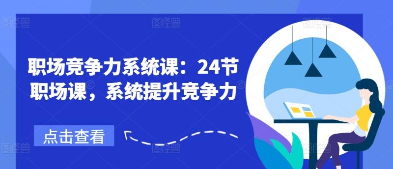职场竞争力系统课：24节职场课，系统提升竞争力-网赚项目平台