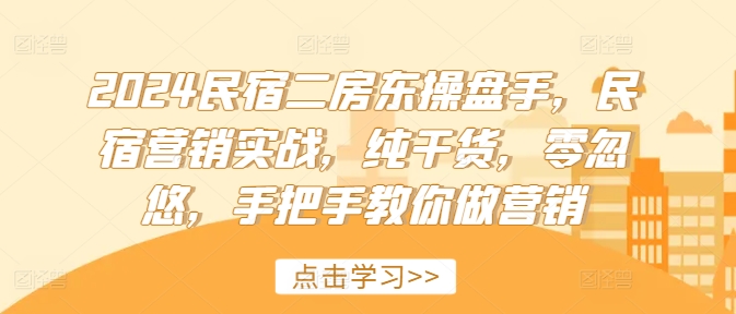 2024民宿二房东操盘手，民宿营销实战，纯干货，零忽悠，手把手教你做营销-网赚项目平台