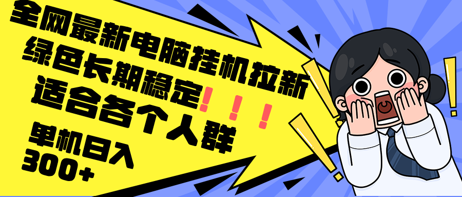 最新电脑挂机拉新，单机300+，绿色长期稳定，适合各个人群-网赚项目平台