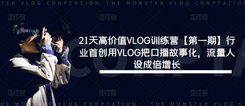 21天高价值VLOG训练营【第一期】行业首创用VLOG把口播故事化，流量人设成倍增长-网赚项目平台