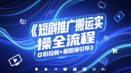 短剧推广搬运实操全流程，0粉拉新+星图强引导-网赚项目平台