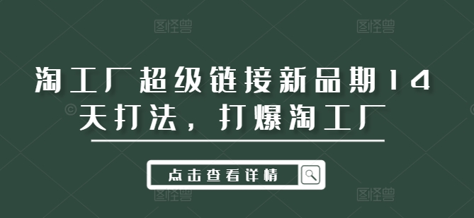 淘工厂超级链接新品期14天打法，打爆淘工厂-网赚项目平台