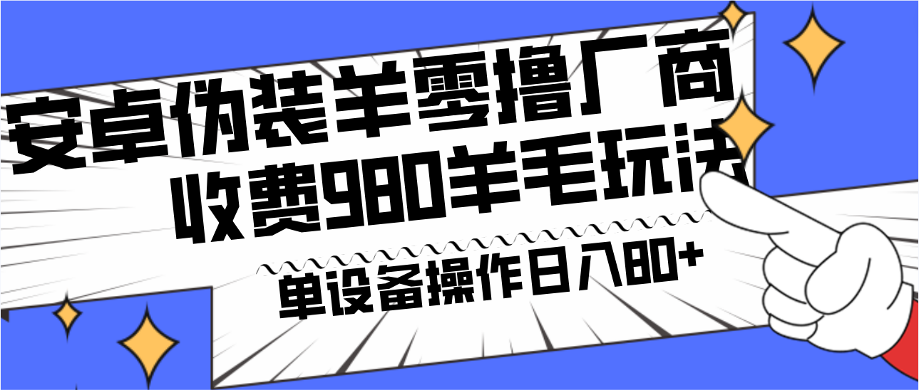 安卓伪装羊零撸厂商羊毛项目，单机日入80+，可矩阵，多劳多得，收费980项目直接公开-网赚项目平台