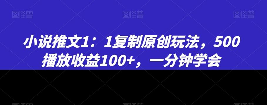 小说推文1：1复制原创玩法，500播放收益100+，一分钟学会【揭秘】-网赚项目平台