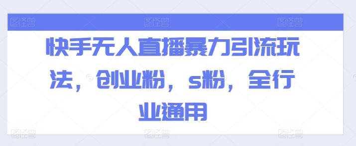 快手无人直播暴力引流玩法，创业粉，s粉，全行业通用-网赚项目平台