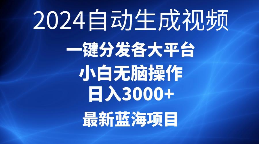 2024最新蓝海项目AI一键生成爆款视频分发各大平台轻松日入3000+，小白…-网赚项目平台