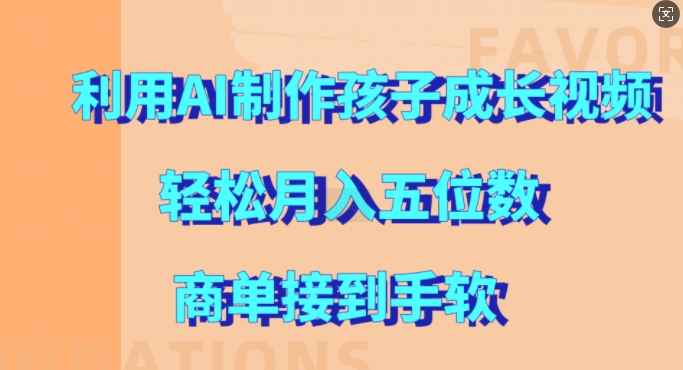 利用AI制作孩子成长视频，轻松月入五位数，商单接到手软【揭秘】-网赚项目平台
