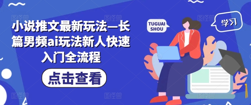 小说推文最新玩法—长篇男频ai玩法新人快速入门全流程-网赚项目平台