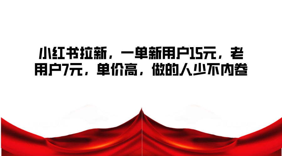 小红书拉新，一单新用户15元，老用户7元，单价高，做的人少不内卷-网赚项目平台
