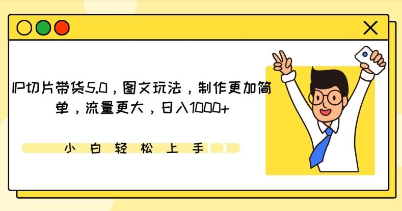 IP切片带货5.0，图文玩法，制作更加简单，流量更大，日入1000+【揭秘】-网赚项目平台