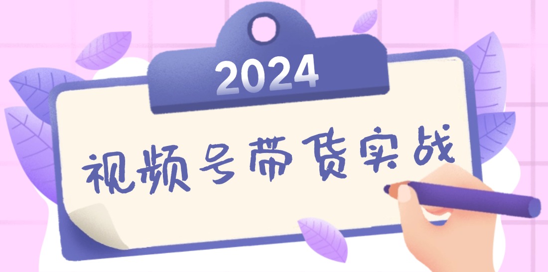 2024视频号最新带货实战课：无人直播/书单号卖货/个人IP口播 (附资料素材-网赚项目平台