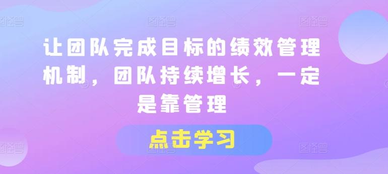 让团队完成目标的绩效管理机制，团队持续增长，一定是靠管理-网赚项目平台