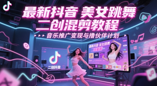 最新抖音美女跳舞二创混剪教程，流量高，音乐推广变现与撸伙伴计划-网赚项目平台